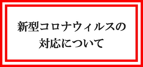 新型コロナウイルスに伴う対応について